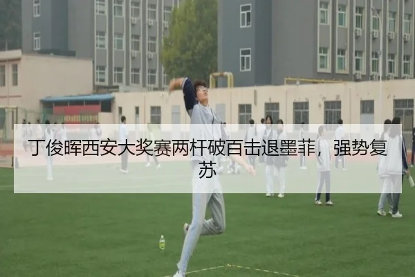 丁俊晖西安大奖赛两杆破百击退墨菲，强势复苏
