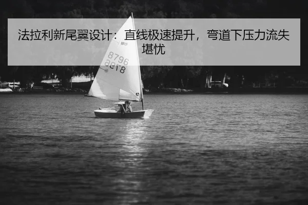 法拉利新尾翼设计：直线极速提升，弯道下压力流失堪忧