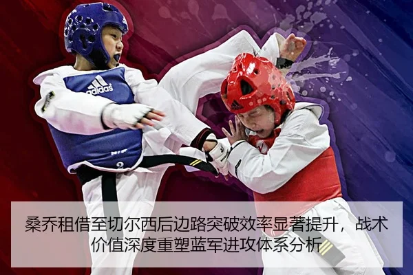 桑乔租借至切尔西后边路突破效率显著提升，战术价值深度重塑蓝军进攻体系分析